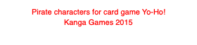 Pirate characters for card game Yo-Ho!
Kanga Games 2015